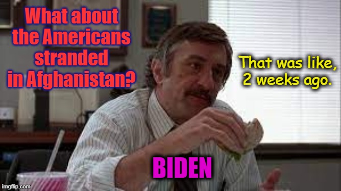 I look at this president, and I don't like what I see. | What about the Americans stranded in Afghanistan? That was like,
2 weeks ago. BIDEN | image tagged in msm lies,afghanistan,creepy joe biden,incompetence,liberal logic,wake up | made w/ Imgflip meme maker