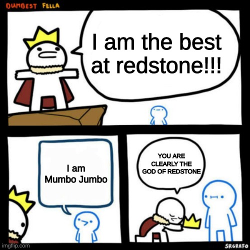I am the dumbest man alive blank | I am the best at redstone!!! YOU ARE CLEARLY THE GOD OF REDSTONE; I am Mumbo Jumbo | image tagged in i am the dumbest man alive blank | made w/ Imgflip meme maker