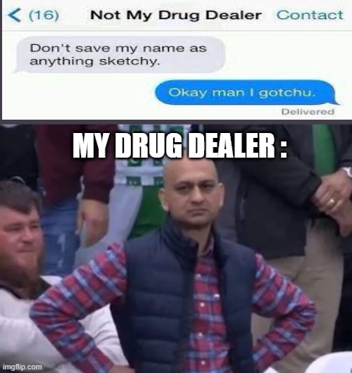 >:( | MY DRUG DEALER :; *pulls pants down* uwu
wants some?~ | image tagged in bald indian guy,memes,funny,gifs,not really a gif,oh wow are you actually reading these tags | made w/ Imgflip meme maker