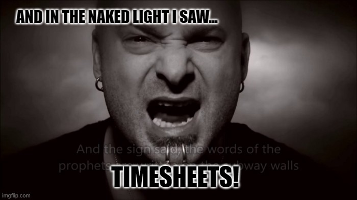 The Sound of Silence - Timesheet Reminder | AND IN THE NAKED LIGHT I SAW... TIMESHEETS! | image tagged in timesheet reminder,timesheet meme,disturbed,meme,the sound of silence | made w/ Imgflip meme maker