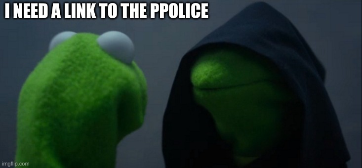 Evil Kermit Meme | I NEED A LINK TO THE PPOLICE | image tagged in memes,evil kermit | made w/ Imgflip meme maker