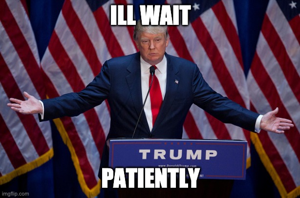 Donald Trump | ILL WAIT PATIENTLY | image tagged in donald trump | made w/ Imgflip meme maker