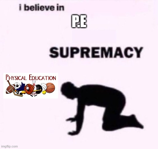 P.E Supremacy | P.E | image tagged in i belive in supermacy | made w/ Imgflip meme maker