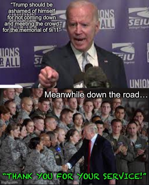 Biden should be ashamed of himself for being born. | “Trump should be ashamed of himself for not coming down and meeting the crowd for the memorial of 9/11”; Meanwhile down the road…; “THANK YOU FOR YOUR SERVICE!” | image tagged in idiot,sad joe biden,stupid people | made w/ Imgflip meme maker