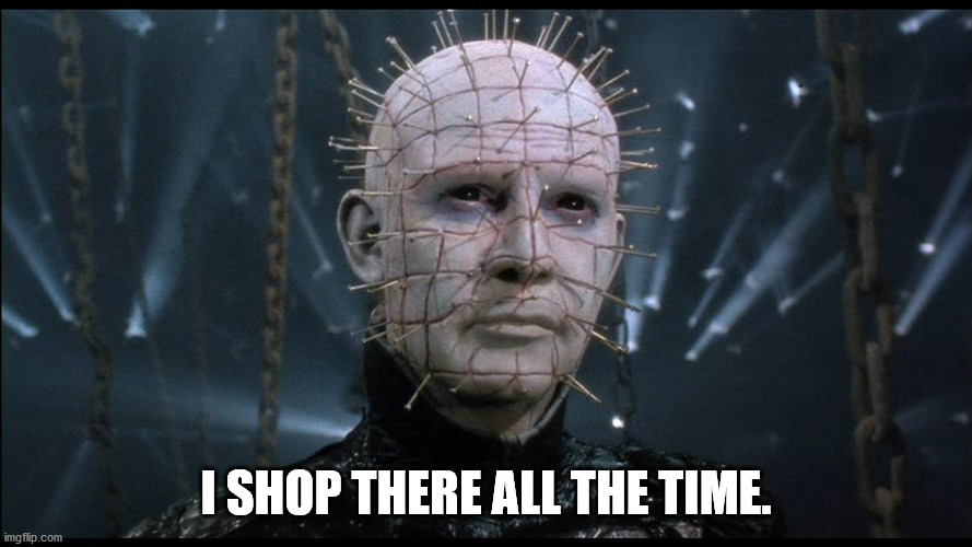 Hellraiser | I SHOP THERE ALL THE TIME. | image tagged in hellraiser | made w/ Imgflip meme maker