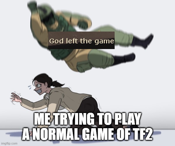 Rainbow Six - Fuze The Hostage | ME TRYING TO PLAY A NORMAL GAME OF TF2 | image tagged in rainbow six - fuze the hostage,team fortress 2 | made w/ Imgflip meme maker