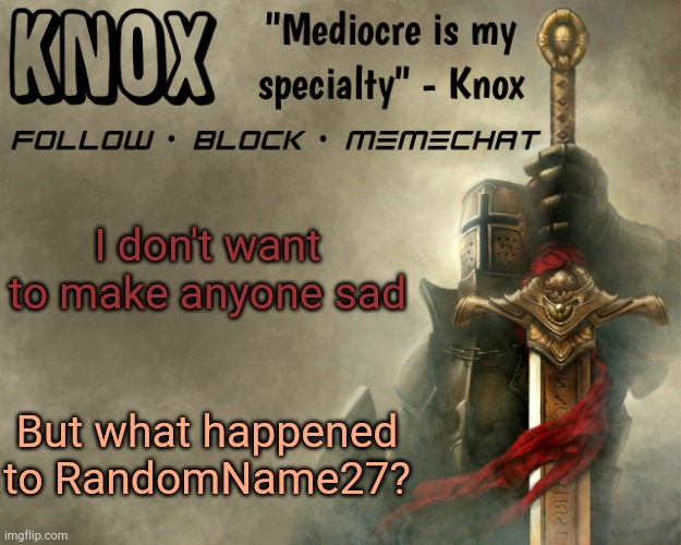 Knox announcement template v15 | I don't want to make anyone sad; But what happened to RandomName27? | image tagged in knox announcement template v15 | made w/ Imgflip meme maker
