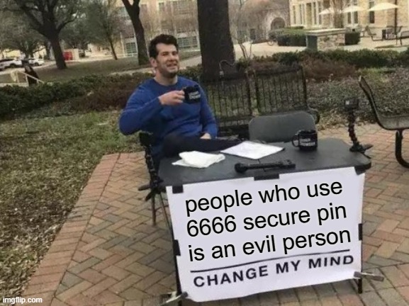 Change My Mind | people who use 6666 secure pin is an evil person | image tagged in memes,change my mind,yes | made w/ Imgflip meme maker