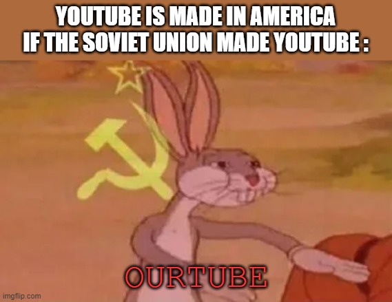 OURTUBE | YOUTUBE IS MADE IN AMERICA

IF THE SOVIET UNION MADE YOUTUBE :; OURTUBE | image tagged in bugs bunny communist | made w/ Imgflip meme maker