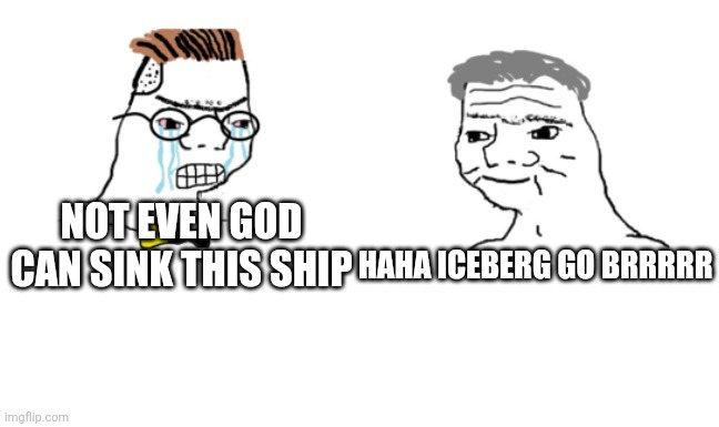 NOT EVEN GOD CAN SINK THIS SHIP HAHA ICEBERG GO BRRRRR | image tagged in you can't just | made w/ Imgflip meme maker