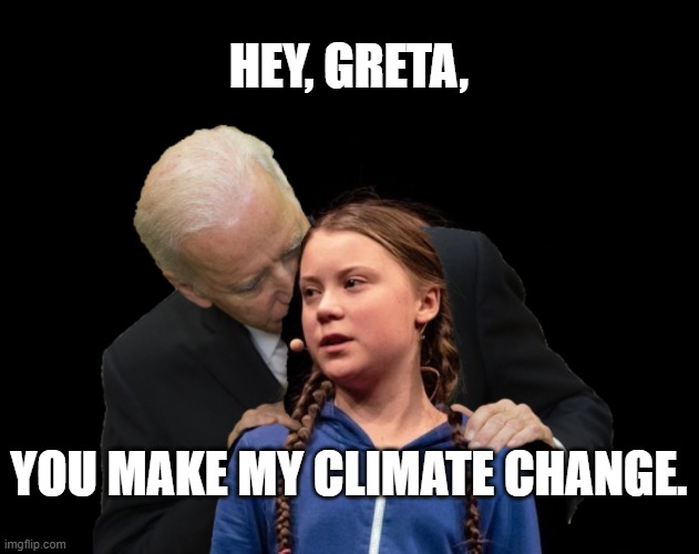 You Make My Climate Change! |  HEY, GRETA, YOU MAKE MY CLIMATE CHANGE. | image tagged in greta thunberg creepy joe biden sniffing hair,climate change,sniffing,creepy joe,greta thunberg,president biden | made w/ Imgflip meme maker
