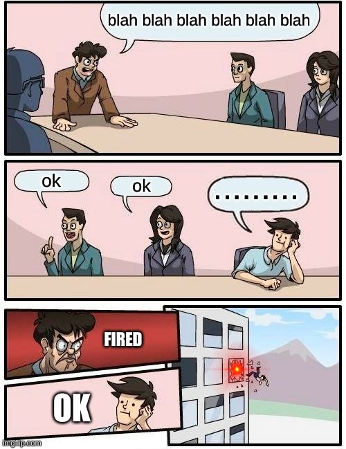 Boardroom Meeting Suggestion Meme | blah blah blah blah blah blah; ......... ok; ok; FIRED; OK | image tagged in memes,boardroom meeting suggestion | made w/ Imgflip meme maker