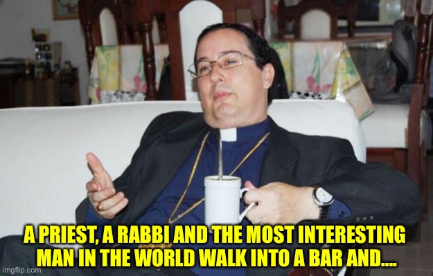 Sleazy Priest | A PRIEST, A RABBI AND THE MOST INTERESTING 
MAN IN THE WORLD WALK INTO A BAR AND…. | image tagged in sleazy priest | made w/ Imgflip meme maker