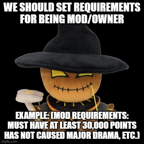 but seriously tho | WE SHOULD SET REQUIREMENTS FOR BEING MOD/OWNER; EXAMPLE: (MOD REQUIREMENTS: MUST HAVE AT LEAST 30,000 POINTS HAS NOT CAUSED MAJOR DRAMA, ETC.) | image tagged in zardy plush | made w/ Imgflip meme maker