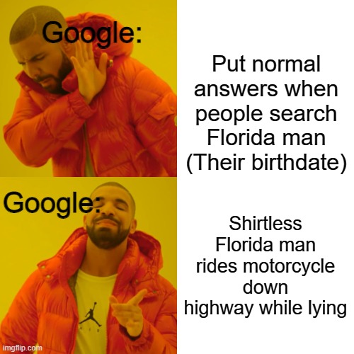 These are normal results, right? | Google:; Put normal answers when people search Florida man (Their birthdate); Google:; Shirtless Florida man rides motorcycle down highway while lying | image tagged in memes,drake hotline bling | made w/ Imgflip meme maker