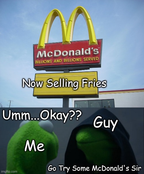 lol |  Now Selling Fries; Umm...Okay?? Guy; Me; Go Try Some McDonald's Sir | image tagged in mcdonald's sign,memes,evil kermit,mcdonald's | made w/ Imgflip meme maker