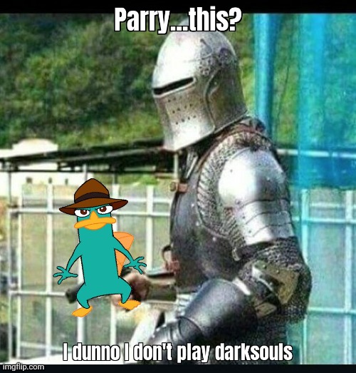 I dunno I don't play dark souls | image tagged in dark souls,funny,perry the platypus,phineas and ferb,parry this | made w/ Imgflip meme maker