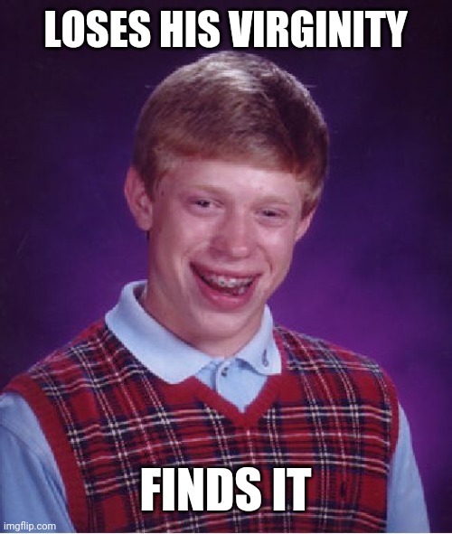 Bad Luck Brian | LOSES HIS VIRGINITY; FINDS IT | image tagged in memes,bad luck brian | made w/ Imgflip meme maker