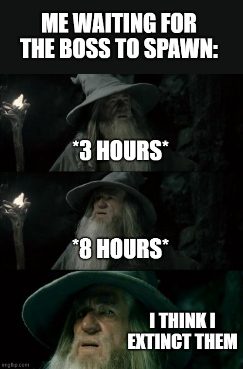 I think I purged them all | ME WAITING FOR THE BOSS TO SPAWN:; *3 HOURS*; *8 HOURS*; I THINK I EXTINCT THEM | image tagged in memes,confused gandalf | made w/ Imgflip meme maker