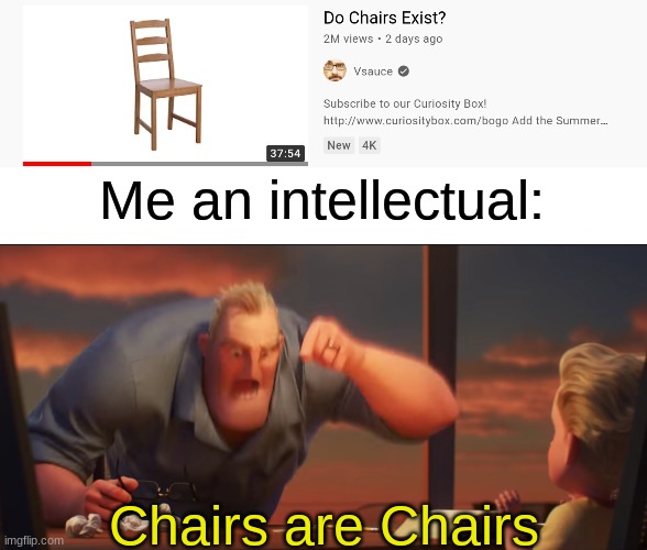 Hey Vsauce, Michael here | Me an intellectual:; Chairs are Chairs | image tagged in math is math,vsauce,memes,funny,chair,barney will eat all of your delectable biscuits | made w/ Imgflip meme maker