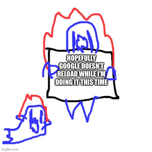 Should take a few minutes since I know what I have to do | HOPEFULLY GOOGLE DOESN’T RELOAD WHILE I’M DOING IT THIS TIME | image tagged in soul says | made w/ Imgflip meme maker