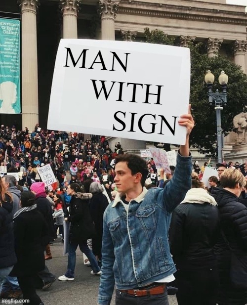 Funny mockery of protesters: MAN WITH SIGN |  MAN 
         WITH 
              SIGN | image tagged in man holding sign,memes,funny memes,political memes,politics,protesters | made w/ Imgflip meme maker