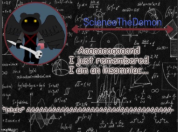 Science's template for scientists | Aaaaaaaaaaand I just remembered I am an insomniac... *inhale* AAAAAAAAAAAAAAAAAAAAAAAAAAAAAAAAAA- | image tagged in science's template for scientists | made w/ Imgflip meme maker