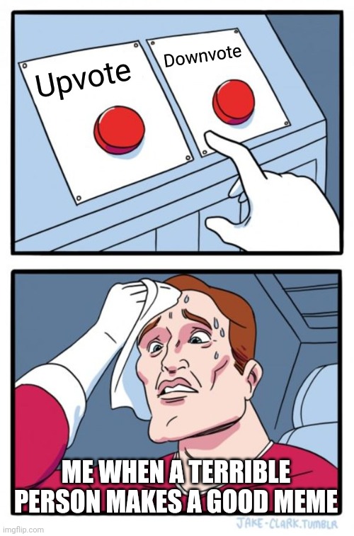 decisions, decisions |  Downvote; Upvote; ME WHEN A TERRIBLE PERSON MAKES A GOOD MEME | image tagged in memes,two buttons | made w/ Imgflip meme maker