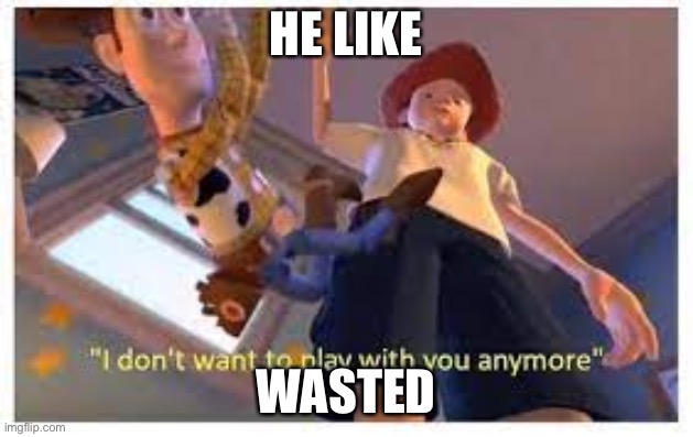HE LIKE; WASTED | image tagged in funny | made w/ Imgflip meme maker