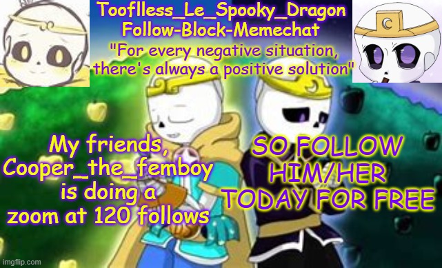 Tooflless's Dreamtale Temp | My friends, Cooper_the_femboy is doing a zoom at 120 follows; SO FOLLOW HIM/HER TODAY FOR FREE | image tagged in tooflless's dreamtale temp | made w/ Imgflip meme maker