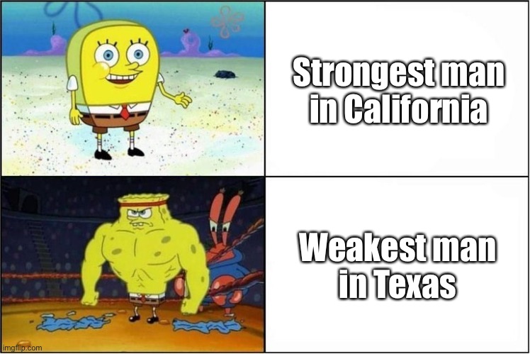 California vs Texas | Strongest man
in California; Weakest man
in Texas | image tagged in weak vs strong spongebob | made w/ Imgflip meme maker