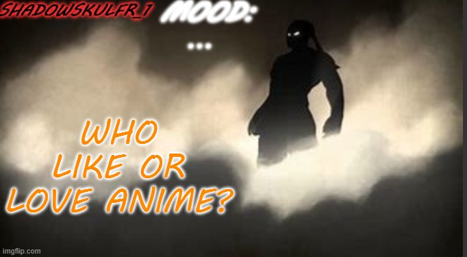 ... | ... WHO LIKE OR LOVE ANIME? | image tagged in shadowskulfr_1 template | made w/ Imgflip meme maker