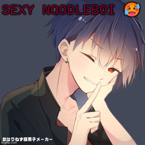 sexyyyyy |  SEXY NOODLEBOI 🥵 | image tagged in sexy | made w/ Imgflip meme maker