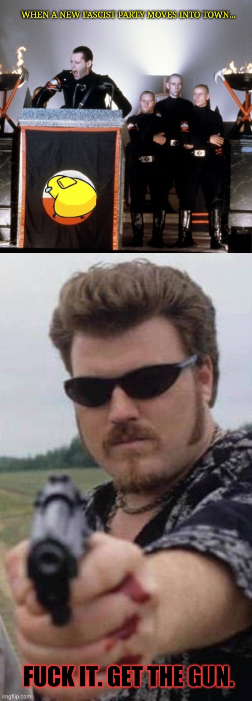 Fascists coming for meh freedom? I don't think so. | WHEN A NEW FASCIST PARTY MOVES INTO TOWN... FUCK IT. GET THE GUN. | image tagged in trailer park boys ricky,get the gun,dumbass,facists | made w/ Imgflip meme maker