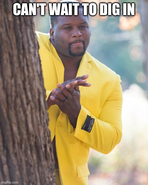 Anthony Adams Rubbing Hands | CAN'T WAIT TO DIG IN | image tagged in anthony adams rubbing hands | made w/ Imgflip meme maker