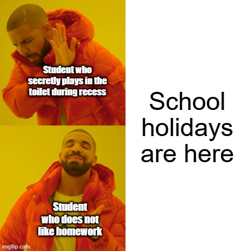 Reactions to School Holidays | School holidays are here; Student who secretly plays in the toilet during recess; Student who does not like homework | image tagged in memes,drake hotline bling | made w/ Imgflip meme maker