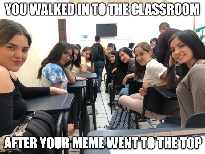 When your memes are fire | YOU WALKED IN TO THE CLASSROOM AFTER YOUR MEME WENT TO THE TOP | image tagged in girls in class looking back,funny memes,memer,boss,like a boss,girls be like | made w/ Imgflip meme maker