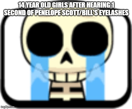 Cry About It Skeleton | 14 YEAR OLD GIRLS AFTER HEARING 1 SECOND OF PENELOPE SCOTT/BILL'S EYELASHES | image tagged in cry about it skeleton | made w/ Imgflip meme maker