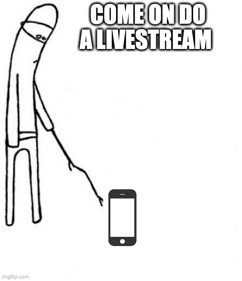 c'mon do a live stream | COME ON DO A LIVESTREAM | image tagged in c'mon do something,livestream | made w/ Imgflip meme maker