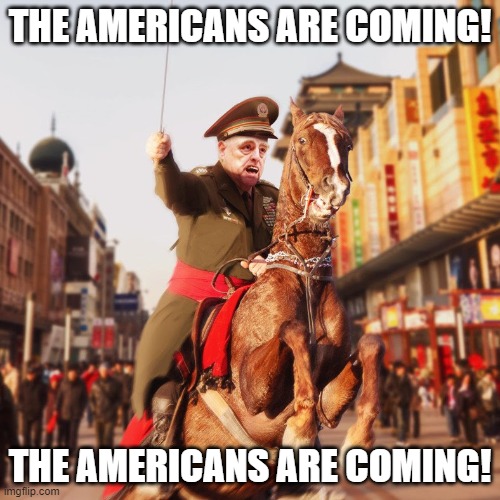 The Americans Are Coming!!! | THE AMERICANS ARE COMING! THE AMERICANS ARE COMING! | image tagged in general milley saves china,treason | made w/ Imgflip meme maker