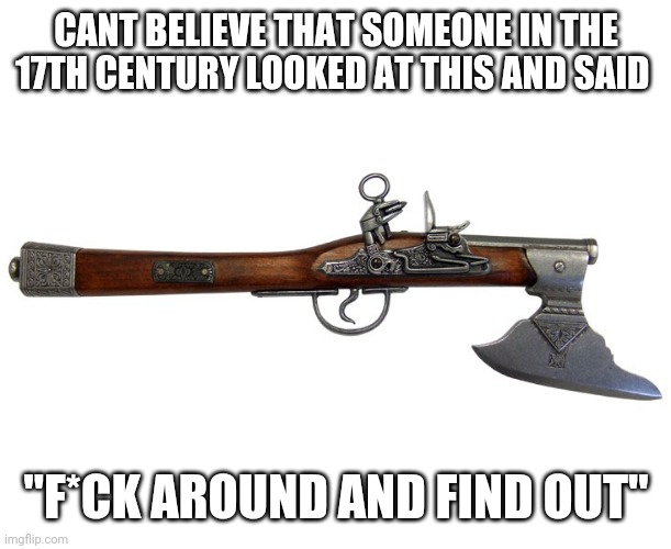 Fun fact: this is a real weapon | CANT BELIEVE THAT SOMEONE IN THE 17TH CENTURY LOOKED AT THIS AND SAID; "F*CK AROUND AND FIND OUT" | image tagged in pistol | made w/ Imgflip meme maker