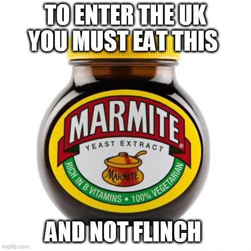 Marmite | TO ENTER THE UK YOU MUST EAT THIS; AND NOT FLINCH | image tagged in marmite | made w/ Imgflip meme maker