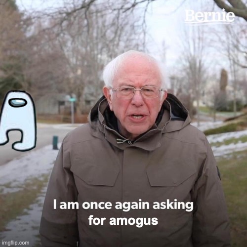 Bernie I Am Once Again Asking For Your Support Meme | for amogus | image tagged in memes,bernie i am once again asking for your support | made w/ Imgflip meme maker