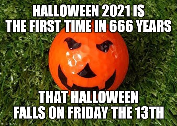 Halloween 2021 | HALLOWEEN 2021 IS THE FIRST TIME IN 666 YEARS; THAT HALLOWEEN FALLS ON FRIDAY THE 13TH | image tagged in halloween,happy halloween | made w/ Imgflip meme maker