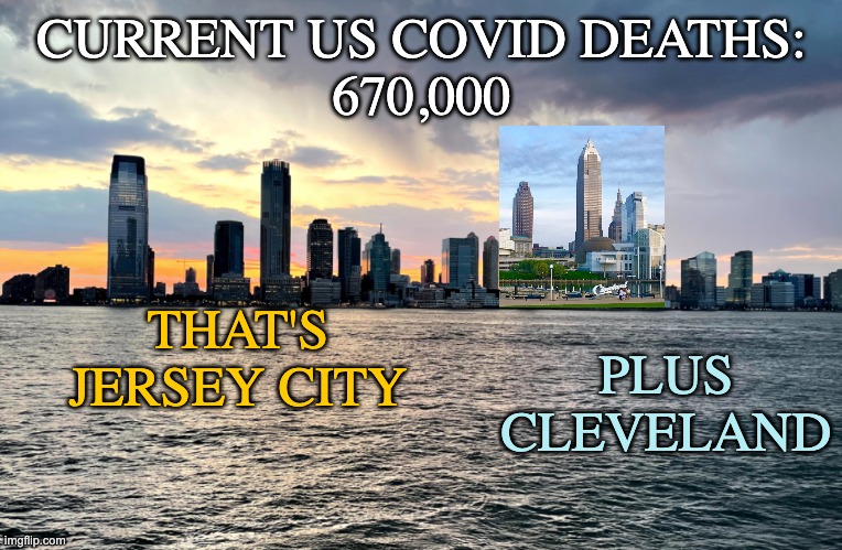 Covid is still a thing. Protect yourself and your community! | CURRENT US COVID DEATHS:
670,000; THAT'S JERSEY CITY; PLUS
CLEVELAND | image tagged in coronavirus,covid-19,mask,vaccine,cities,death | made w/ Imgflip meme maker