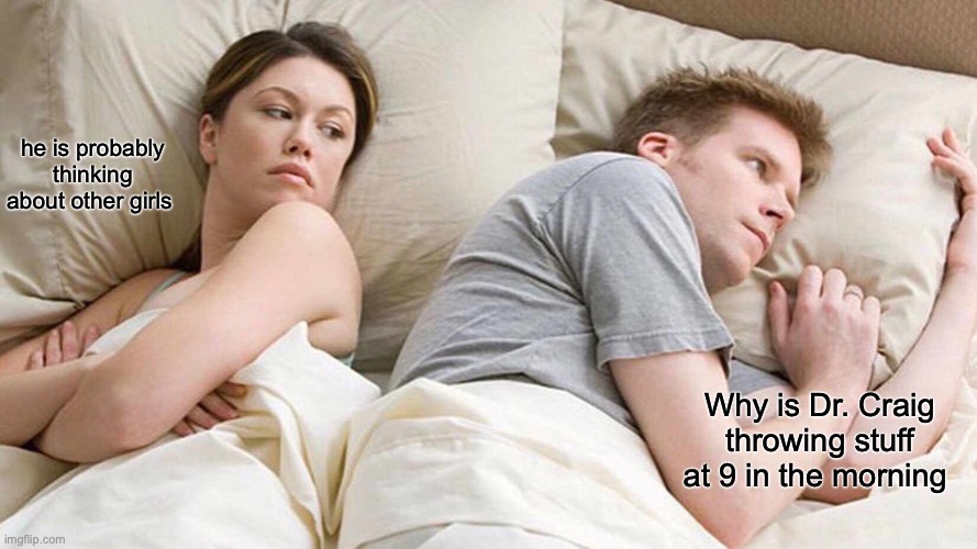 I Bet He's Thinking About Other Women Meme | he is probably thinking about other girls; Why is Dr. Craig throwing stuff at 9 in the morning | image tagged in memes,i bet he's thinking about other women | made w/ Imgflip meme maker