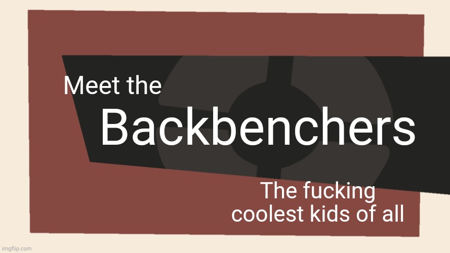 Meet the <Blank> | Meet the Backbenchers The fucking coolest kids of all | image tagged in meet the blank | made w/ Imgflip meme maker