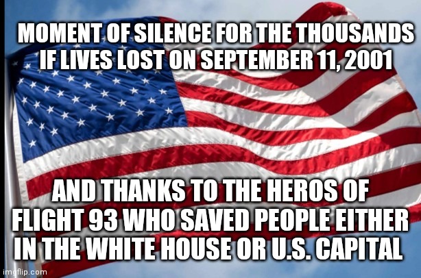 Only in fun stream because that was the only one i could put it as | MOMENT OF SILENCE FOR THE THOUSANDS IF LIVES LOST ON SEPTEMBER 11, 2001; AND THANKS TO THE HEROS OF FLIGHT 93 WHO SAVED PEOPLE EITHER IN THE WHITE HOUSE OR U.S. CAPITAL | image tagged in 9/11,september,america,heroes,rest in peace,peace | made w/ Imgflip meme maker