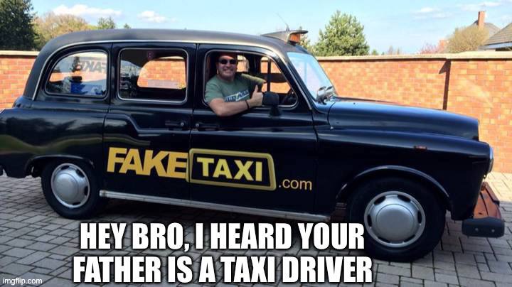 I Hesrd your father is a taxi driver meme | image tagged in faketaxi,meme | made w/ Imgflip meme maker