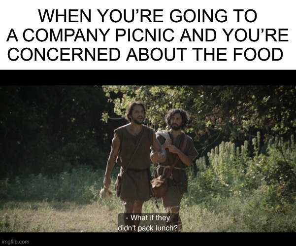 WHEN YOU’RE GOING TO A COMPANY PICNIC AND YOU’RE CONCERNED ABOUT THE FOOD | image tagged in blank white template,the chosen | made w/ Imgflip meme maker